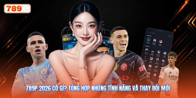 789P 2026 Có Gì? Tổng Hợp Những Tính Năng Và Thay Đổi Mới