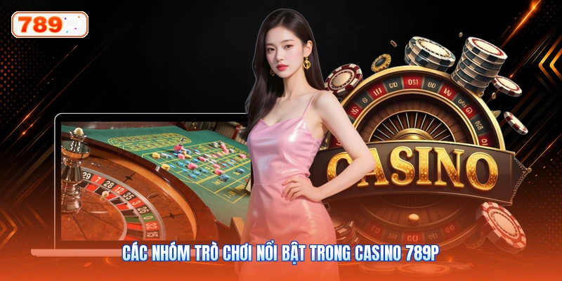 Các Nhóm Trò Chơi Nổi Bật Trong Casino 789P