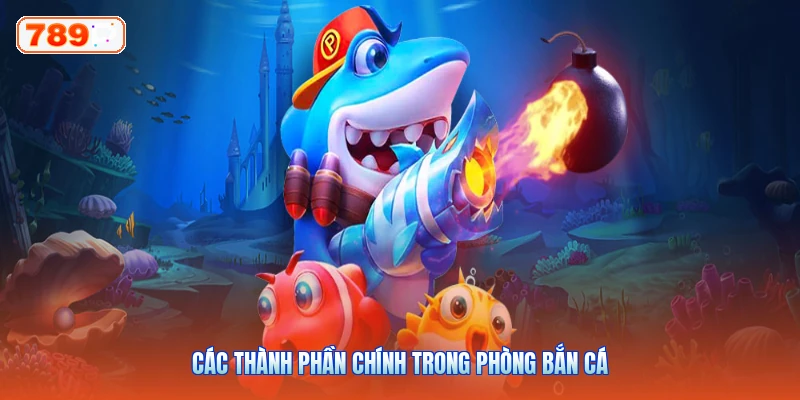 Các Thành Phần Chính Trong Phòng Bắn Cá