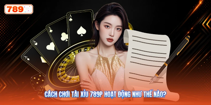 Cách Chơi Tài Xỉu 789P Hoạt Động Như Thế Nào?