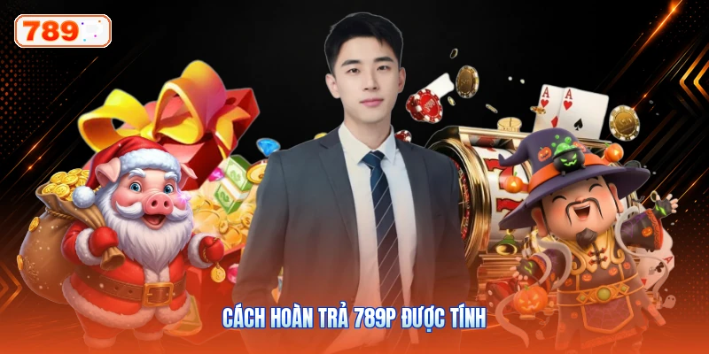 Cách Hoàn Trả 789P Được Tính
