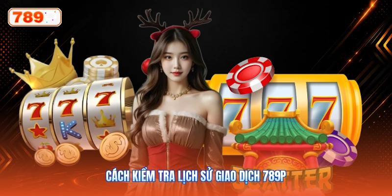 Cách Kiểm Tra Lịch Sử Giao Dịch 789P