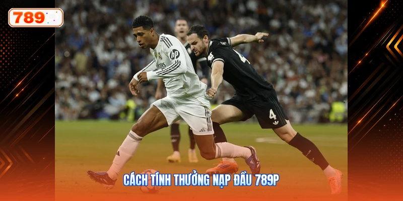 Cách Tính Thưởng Nạp Đầu 789P