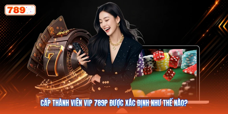 Cấp Thành Viên VIP 789P Được Xác Định Như Thế Nào?