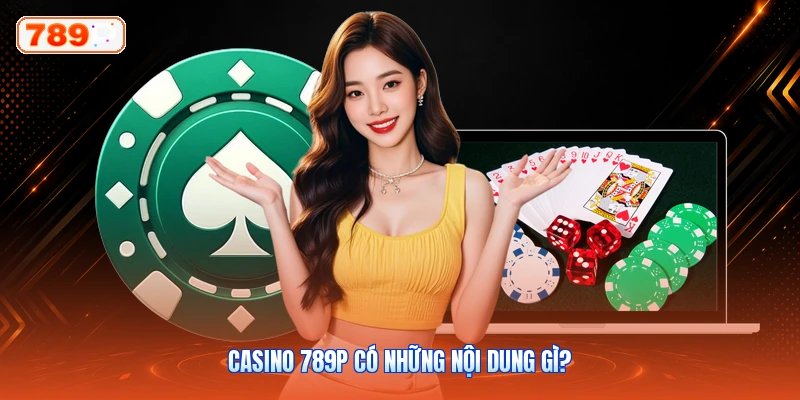Casino 789P Có Những Nội Dung Gì?