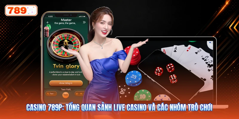 Casino 789P: Tổng Quan Sảnh Live Casino Và Các Nhóm Trò Chơi