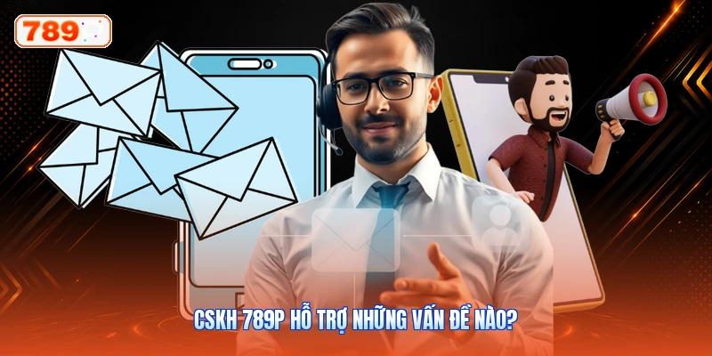 CSKH 789P hỗ trợ những vấn đề nào?