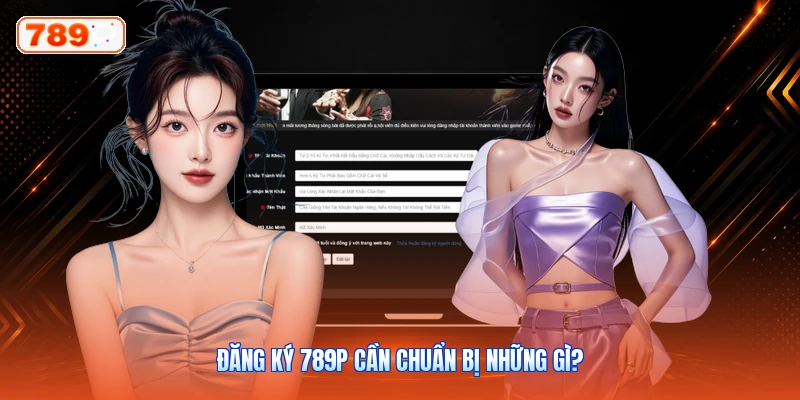 Đăng Ký 789P Cần Chuẩn Bị Những Gì?