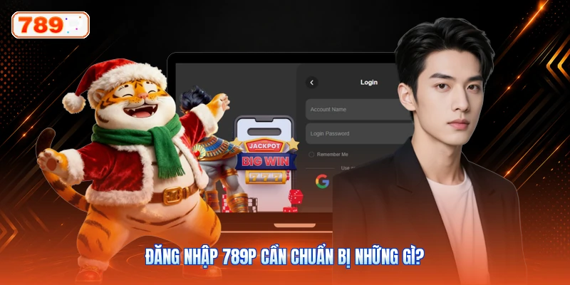 Đăng Nhập 789P Cần Chuẩn Bị Những Gì?