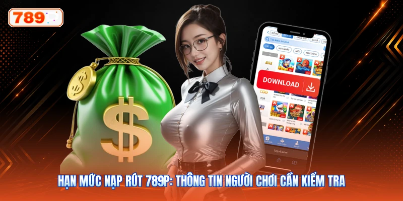 Hạn Mức Nạp Rút 789P: Thông Tin Người Chơi Cần Kiểm Tra
