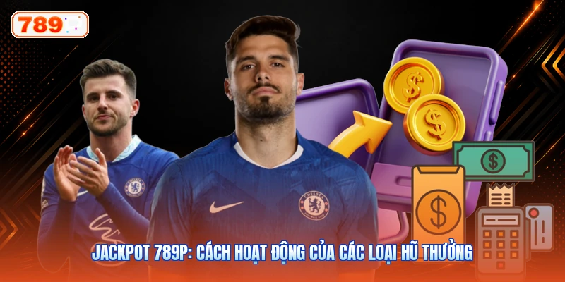 Jackpot 789P: Cách Hoạt Động Của Các Loại Hũ Thưởng