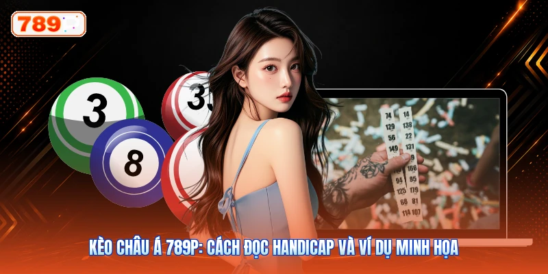 Kèo Châu Á 789P: Cách Đọc Handicap Và Ví Dụ Minh Họa