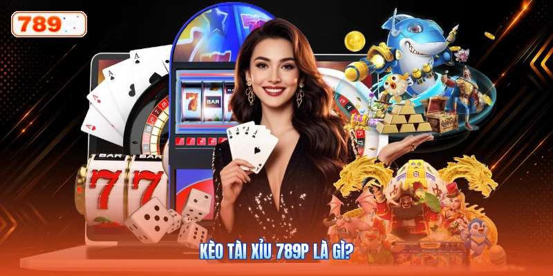 Kèo tài xỉu 789P là gì?