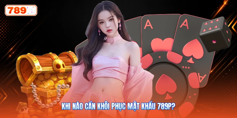Khi Nào Cần Khôi Phục Mật Khẩu 789P?