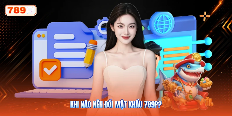 Khi Nào Nên Đổi Mật Khẩu 789P?