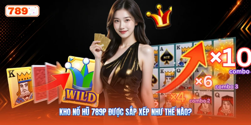 Kho Nổ Hũ 789P Được Sắp Xếp Như Thế Nào?