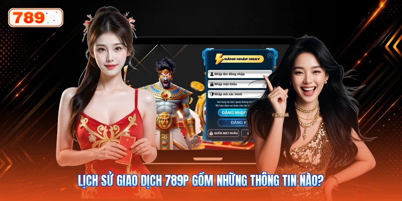 Lịch Sử Giao Dịch 789P Gồm Những Thông Tin Nào?