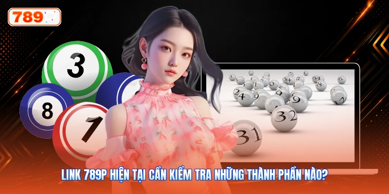 Link 789P hiện tại cần kiểm tra những thành phần nào?