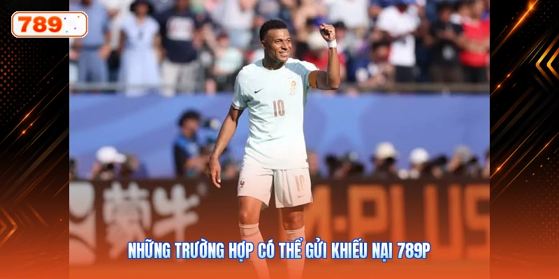Những Trường Hợp Có Thể Gửi Khiếu Nại 789P