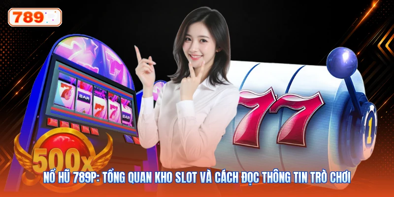 Nổ Hũ 789P: Tổng Quan Kho Slot Và Cách Đọc Thông Tin Trò Chơi
