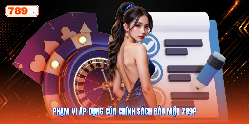Phạm Vi Áp Dụng Của Chính Sách Bảo Mật 789P