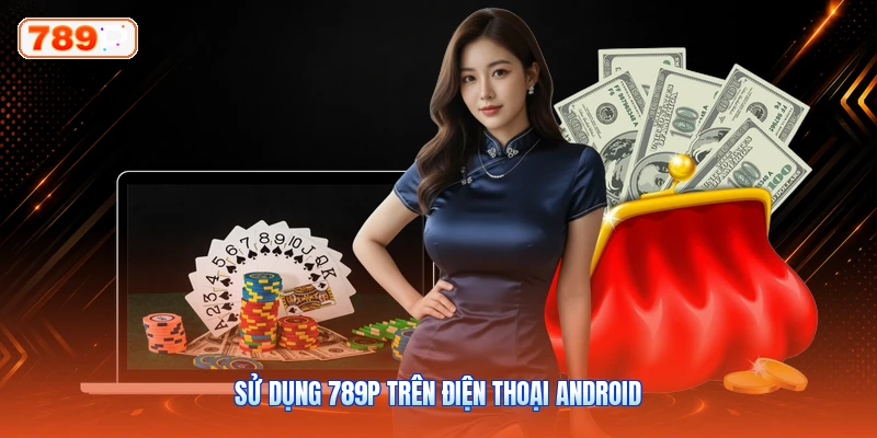 Sử Dụng 789P Trên Điện Thoại Android