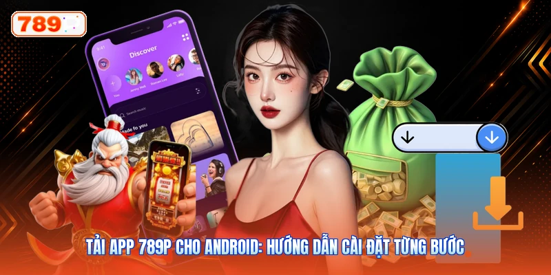 Tải App 789P Cho Android: Hướng Dẫn Cài Đặt Từng Bước
