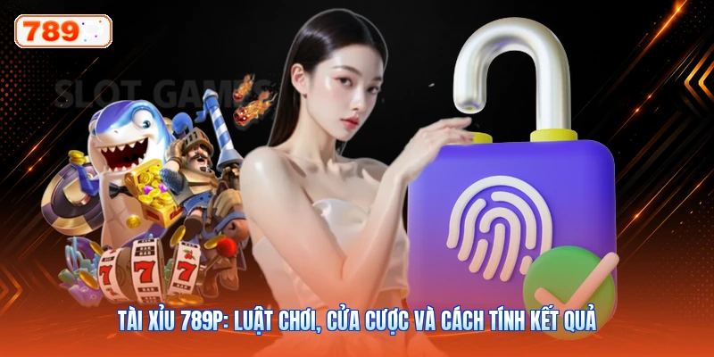 Tài Xỉu 789P: Luật Chơi, Cửa Cược Và Cách Tính Kết Quả