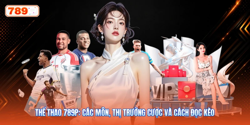 Thể Thao 789P: Các Môn, Thị Trường Cược Và Cách Đọc Kèo