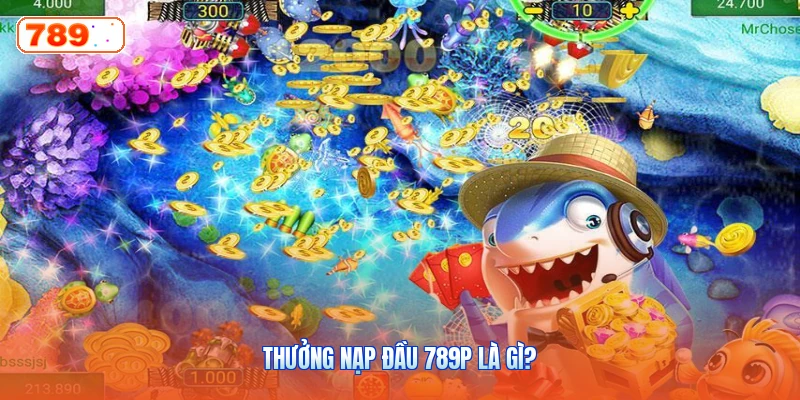 Thưởng Nạp Đầu 789P Là Gì?