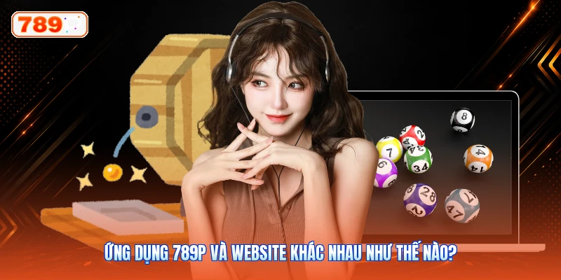 Ứng Dụng 789P Và Website Khác Nhau Như Thế Nào?