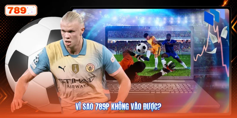 Vì Sao 789P Không Vào Được?