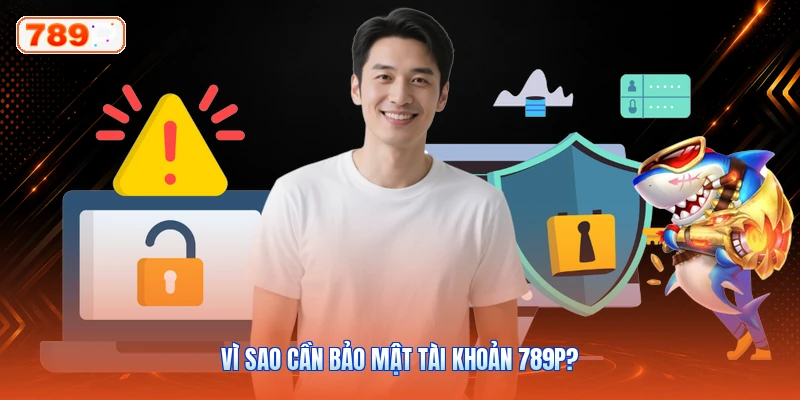 Vì Sao Cần Bảo Mật Tài Khoản 789P?