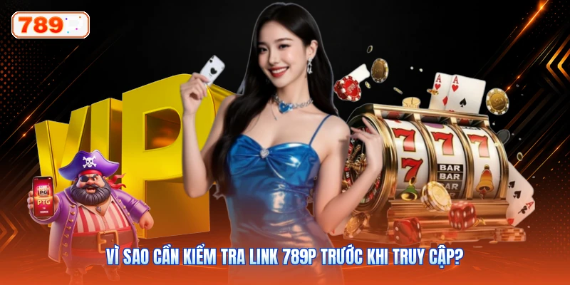 Vì sao cần kiểm tra link 789P trước khi truy cập?