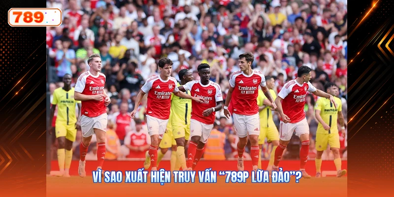 Vì Sao Xuất Hiện Truy Vấn “789P Lừa Đảo”?
