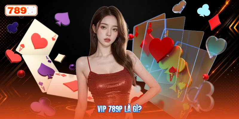 VIP 789P Là Gì?