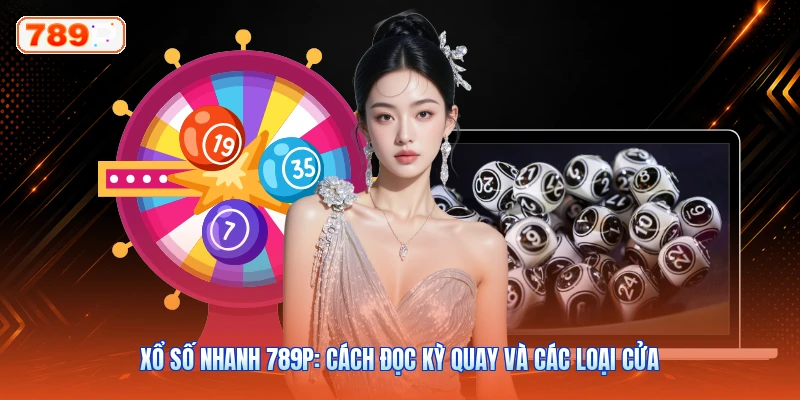 Xổ Số Nhanh 789P: Cách Đọc Kỳ Quay Và Các Loại Cửa