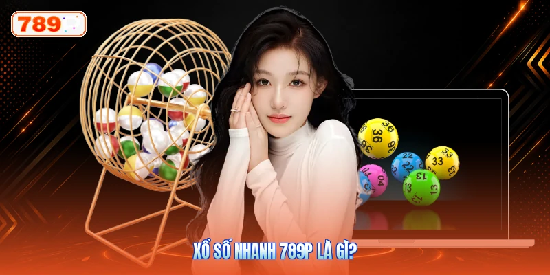 Xổ Số Nhanh 789P Là Gì?